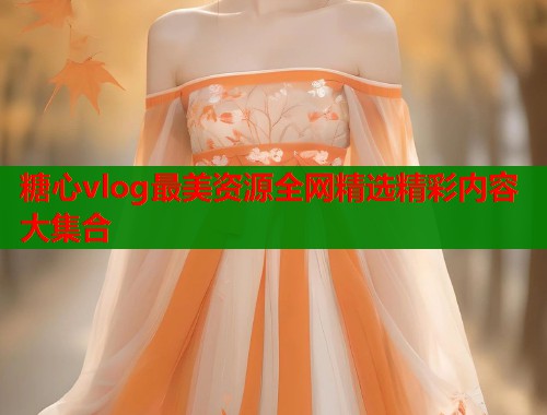 糖心vlog最美资源全网精选精彩内容大集合  第2张