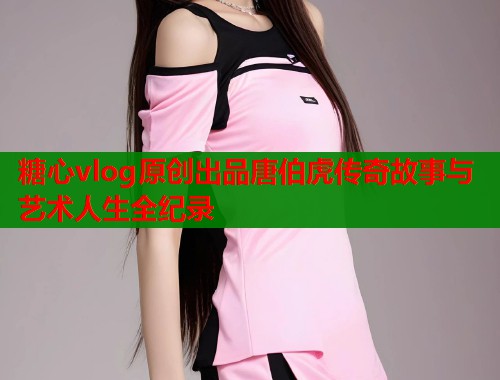 糖心vlog原创出品唐伯虎传奇故事与艺术人生全纪录  第1张