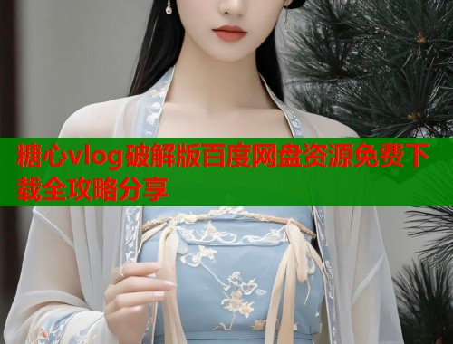 糖心vlog破解版百度网盘资源免费下载全攻略分享  第1张