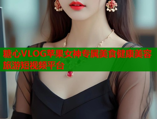 糖心VLOG苹果女神专属美食健康美容旅游短视频平台 第1张 糖心VLOG苹果女神专属美食健康美容旅游短视频平台 第1张